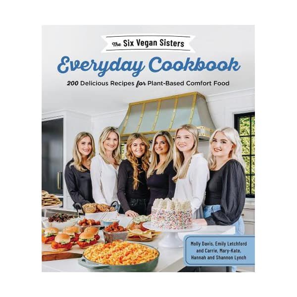 The Six Vegan Sisters Everyday Cookbook: 200 Delicious Recipes for Plant-Based Comfort Food